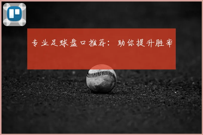专业足球盘口推荐：助你提升胜率