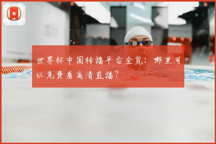 世界杯中国转播平台全览：哪里可以免费看高清直播？