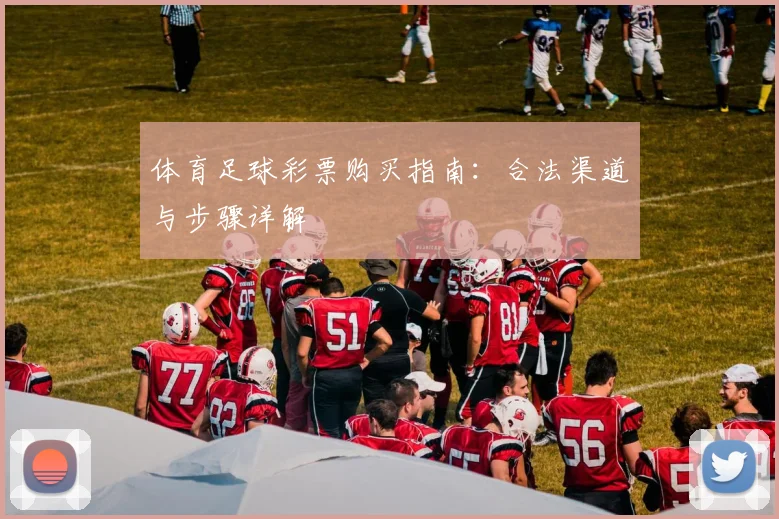 体育足球彩票购买指南：合法渠道与步骤详解