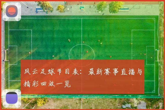 风云足球节目表：最新赛事直播与精彩回放一览