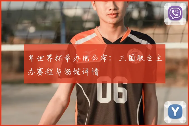 年世界杯举办地公布：三国联合主办赛程与场馆详情