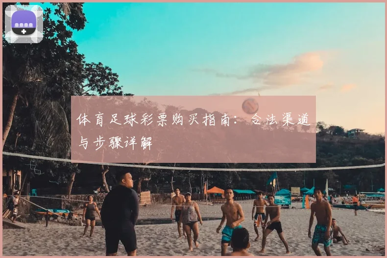 体育足球彩票购买指南：合法渠道与步骤详解