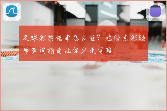 足球彩票倍率怎么查？这份竞彩赔率查询指南让你少走弯路