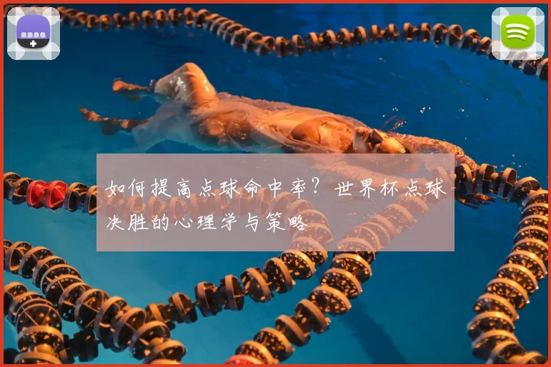 如何提高点球命中率？世界杯点球决胜的心理学与策略
