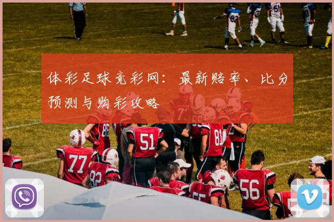 体彩足球竞彩网:最新赔率、比分预测与购彩攻略