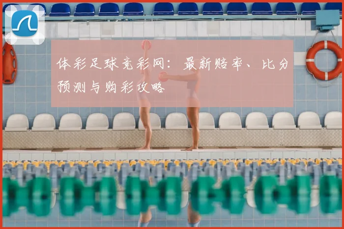 体彩足球竞彩网:最新赔率、比分预测与购彩攻略