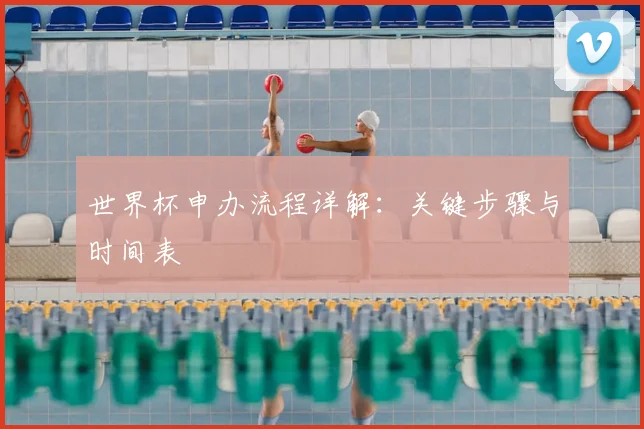 世界杯申办流程详解：关键步骤与时间表