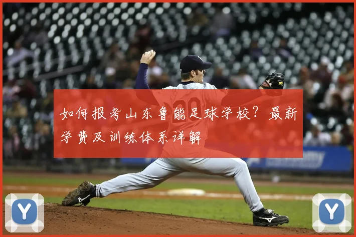 如何报考山东鲁能足球学校？最新学费及训练体系详解