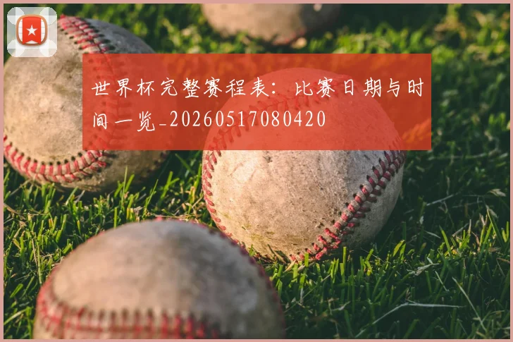 世界杯完整赛程表：比赛日期与时间一览_20260517080420