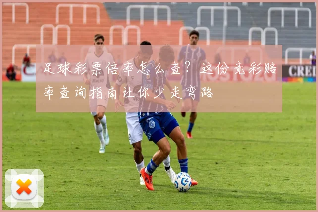 足球彩票倍率怎么查？这份竞彩赔率查询指南让你少走弯路